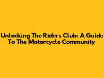 Unlocking The Rider's Club: A Guide To The Motorcycle Community