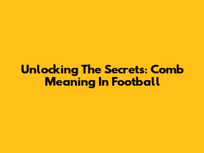 Unlocking The Secrets: Comb Meaning In Football