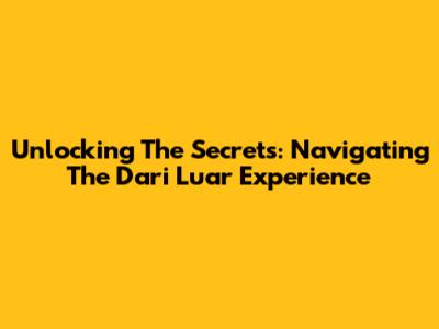 Unlocking The Secrets: Navigating The 'Dari Luar' Experience