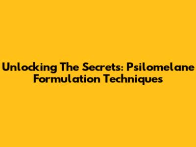 Unlocking The Secrets: Psilomelane Formulation Techniques