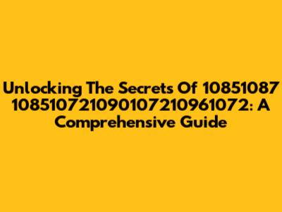 Unlocking The Secrets Of 10851087 108510721090107210961072: A Comprehensive Guide