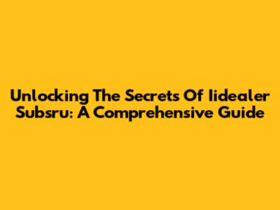 Unlocking The Secrets Of Iidealer Subsru: A Comprehensive Guide