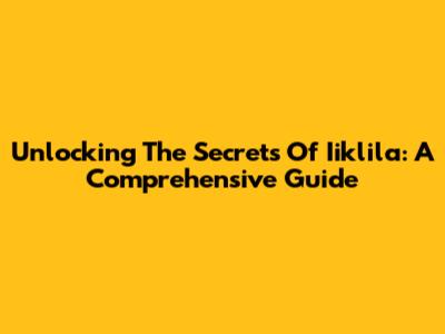 Unlocking The Secrets Of Iiklila: A Comprehensive Guide