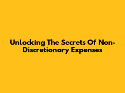 Unlocking The Secrets Of Non-Discretionary Expenses
