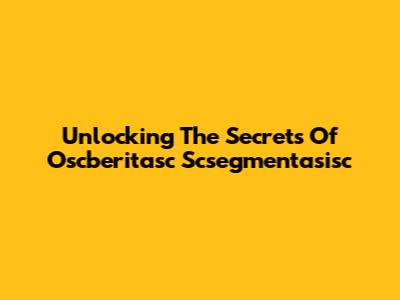 Unlocking The Secrets Of Oscberitasc Scsegmentasisc