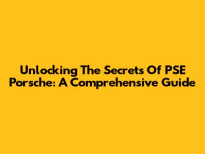 Unlocking The Secrets Of PSE Porsche: A Comprehensive Guide
