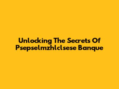 Unlocking The Secrets Of Psepselmzhlclsese Banque