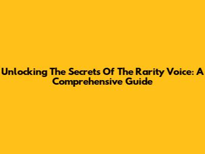 Unlocking The Secrets Of The Rarity Voice: A Comprehensive Guide