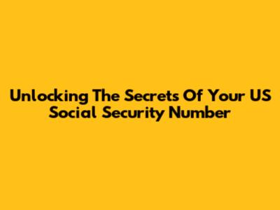 Unlocking The Secrets Of Your US Social Security Number