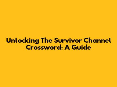 Unlocking The Survivor Channel Crossword: A Guide