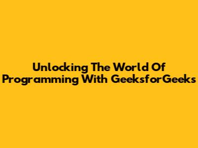 Unlocking The World Of Programming With GeeksforGeeks