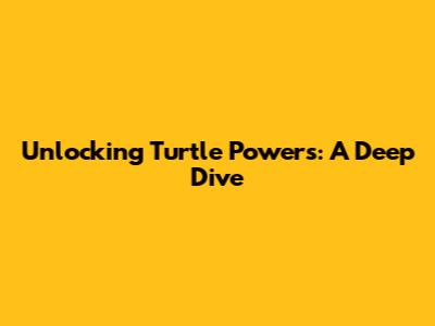 Unlocking Turtle Powers: A Deep Dive