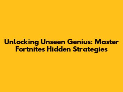 Unlocking Unseen Genius: Master Fortnite's Hidden Strategies