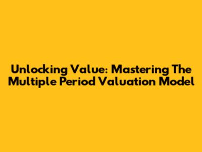 Unlocking Value: Mastering The Multiple Period Valuation Model