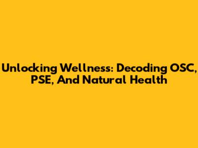 Unlocking Wellness: Decoding OSC, PSE, And Natural Health