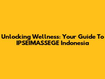 Unlocking Wellness: Your Guide To IPSEIMASSEGE Indonesia