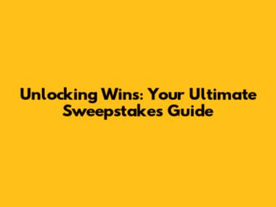 Unlocking Wins: Your Ultimate Sweepstakes Guide