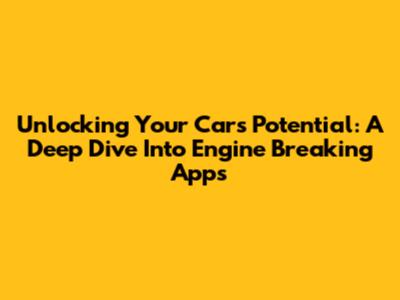 Unlocking Your Car's Potential: A Deep Dive Into Engine Breaking Apps