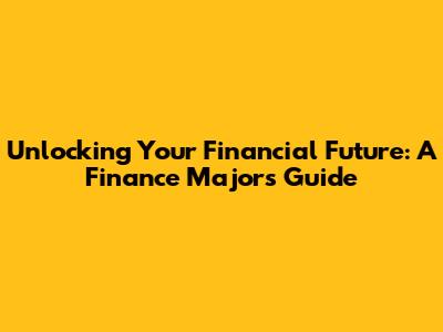 Unlocking Your Financial Future: A Finance Major's Guide