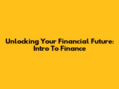Unlocking Your Financial Future: Intro To Finance