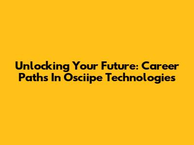 Unlocking Your Future: Career Paths In Osciipe Technologies