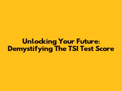 Unlocking Your Future: Demystifying The TSI Test Score