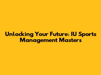 Unlocking Your Future: IU Sports Management Masters