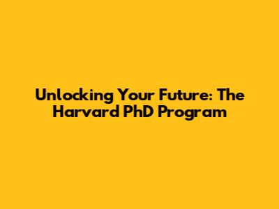 Unlocking Your Future: The Harvard PhD Program