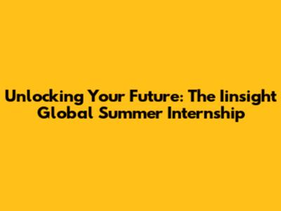Unlocking Your Future: The Iinsight Global Summer Internship