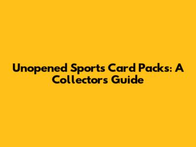Unopened Sports Card Packs: A Collector's Guide