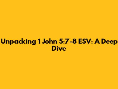 Unpacking 1 John 5:7-8 ESV: A Deep Dive