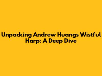 Unpacking Andrew Huang's Wistful Harp: A Deep Dive