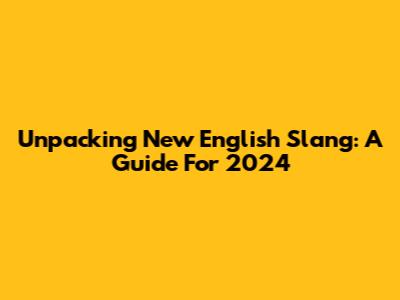 Unpacking New English Slang: A Guide For 2024