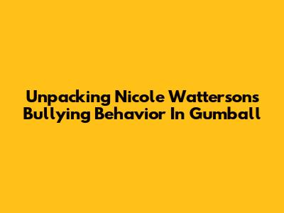 Unpacking Nicole Watterson's Bullying Behavior In Gumball