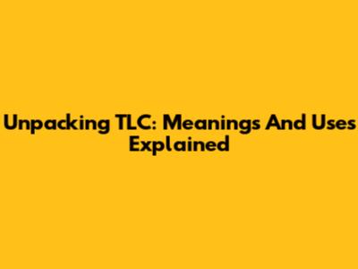 Unpacking TLC: Meanings And Uses Explained