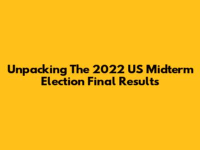 Unpacking The 2022 US Midterm Election Final Results