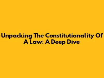 Unpacking The Constitutionality Of A Law: A Deep Dive