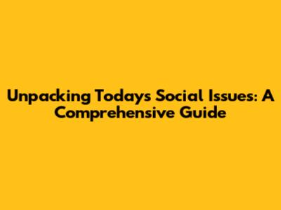 Unpacking Today's Social Issues: A Comprehensive Guide