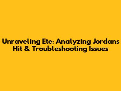 Unraveling 'Ete': Analyzing Jordan's Hit & Troubleshooting Issues