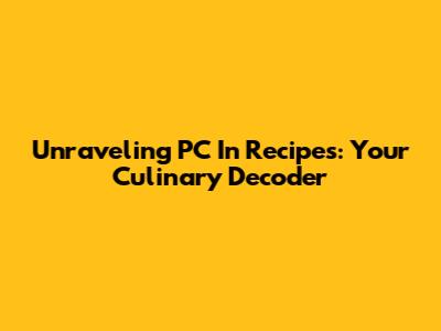 Unraveling 'PC' In Recipes: Your Culinary Decoder
