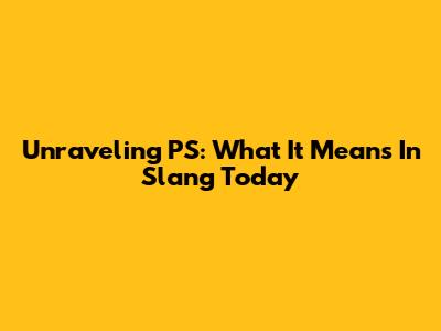 Unraveling 'PS': What It Means In Slang Today