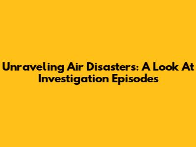 Unraveling Air Disasters: A Look At Investigation Episodes