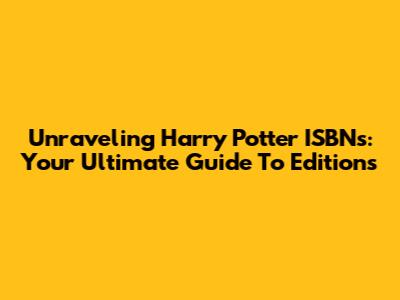Unraveling Harry Potter ISBNs: Your Ultimate Guide To Editions