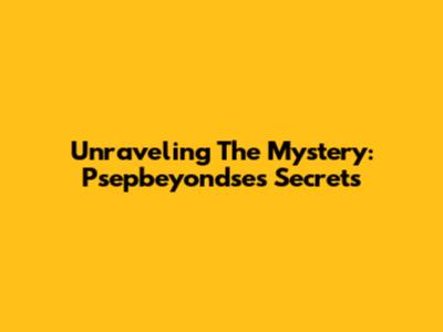 Unraveling The Mystery: Psepbeyondse's Secrets