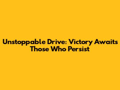 Unstoppable Drive: Victory Awaits Those Who Persist
