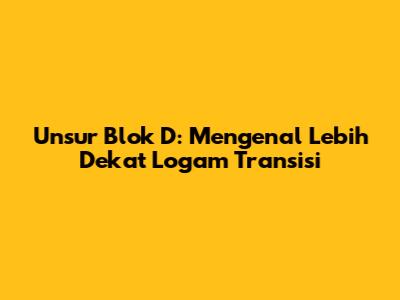 Unsur Blok D: Mengenal Lebih Dekat Logam Transisi