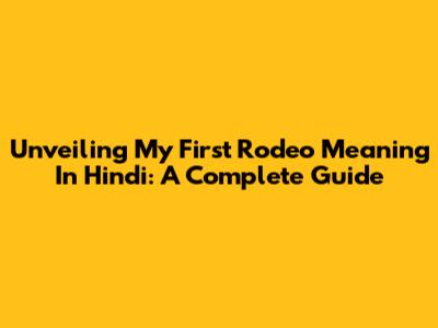 Unveiling 'My First Rodeo' Meaning In Hindi: A Complete Guide