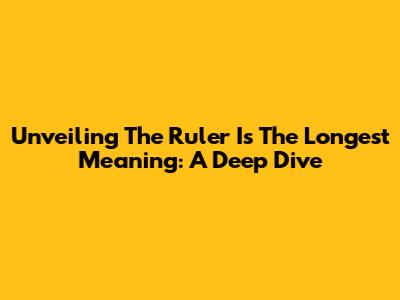 Unveiling 'The Ruler Is The Longest' Meaning: A Deep Dive