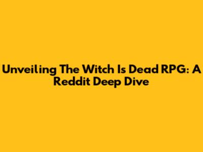 Unveiling 'The Witch Is Dead RPG': A Reddit Deep Dive
