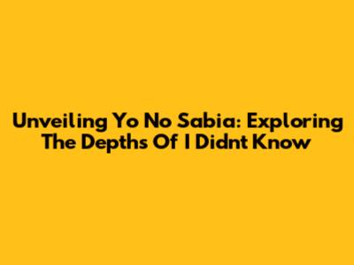 Unveiling 'Yo No Sabia': Exploring The Depths Of 'I Didn't Know'